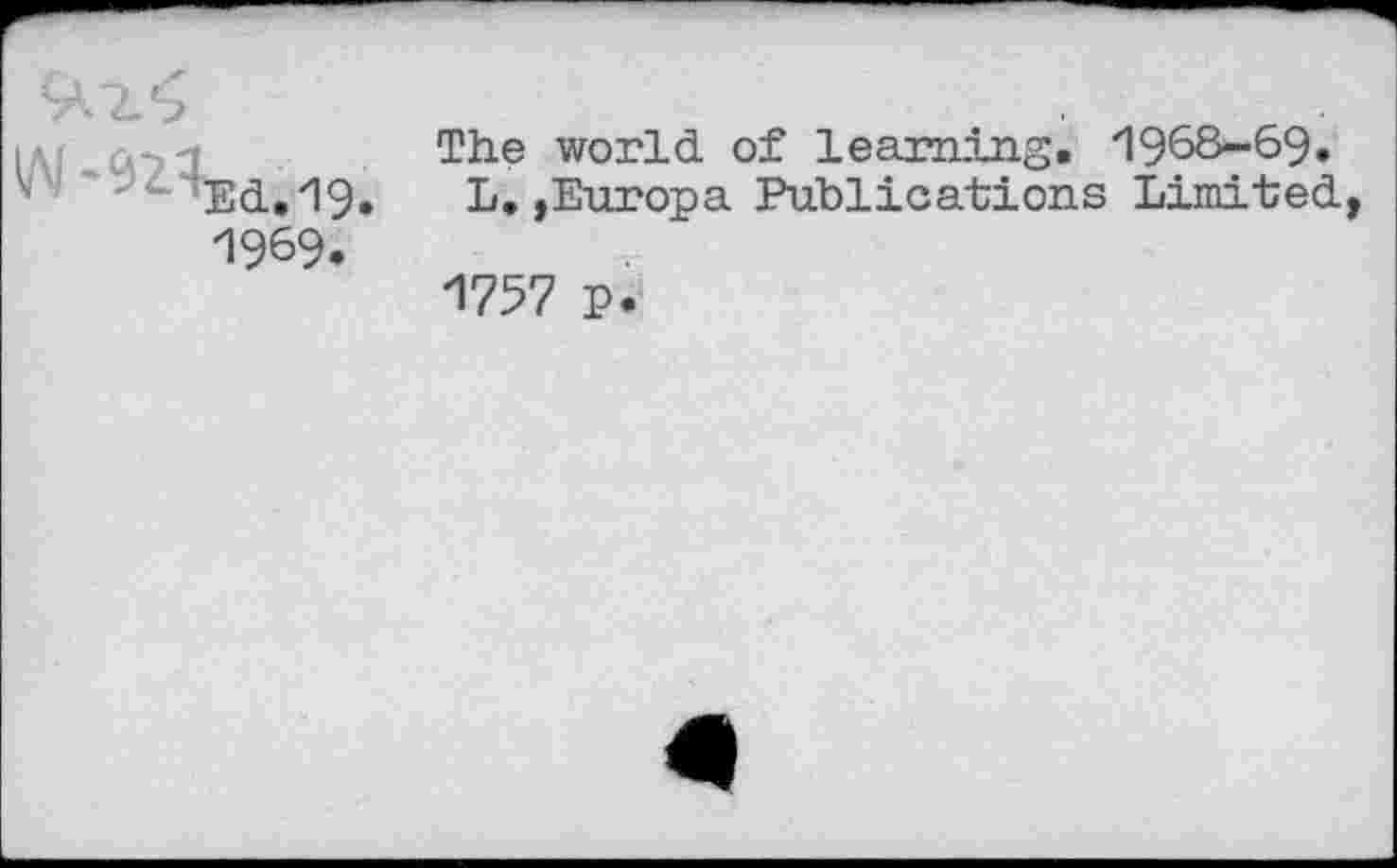 ﻿- ‘Ed, 19.
1969.
The world of learning. 1968-69, L,,Europa Publications Limited, 1757 p.